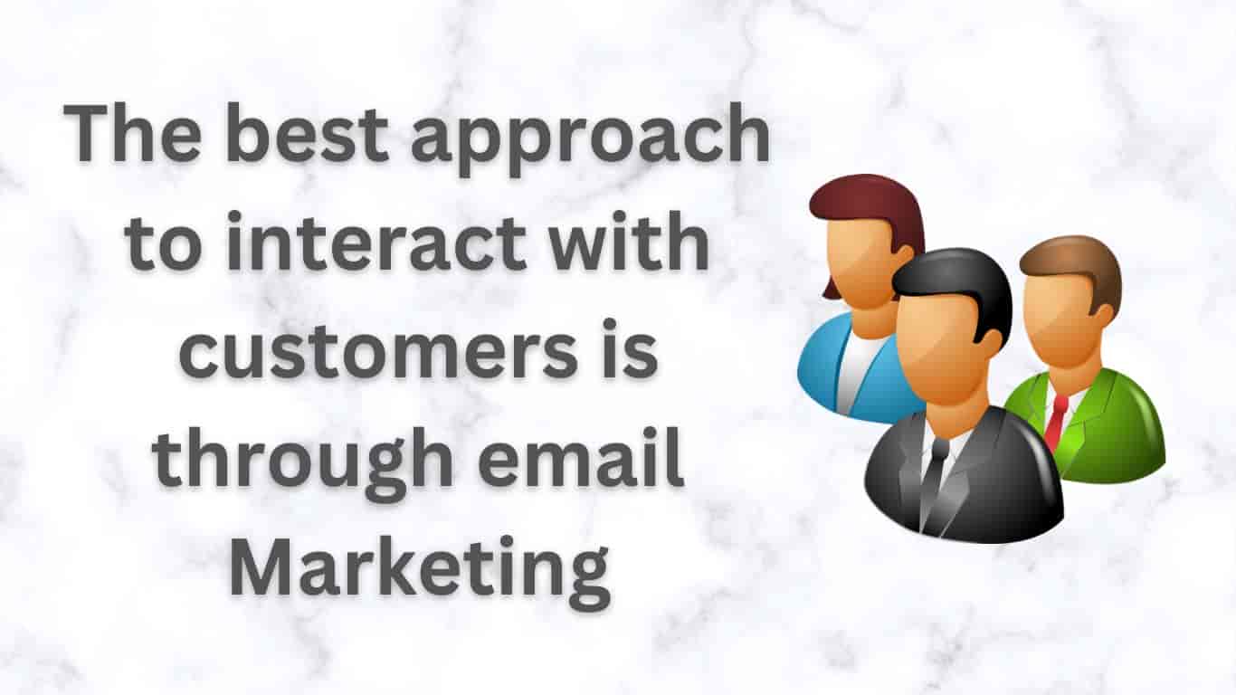 The best approach to interact with customers is through email Marketing