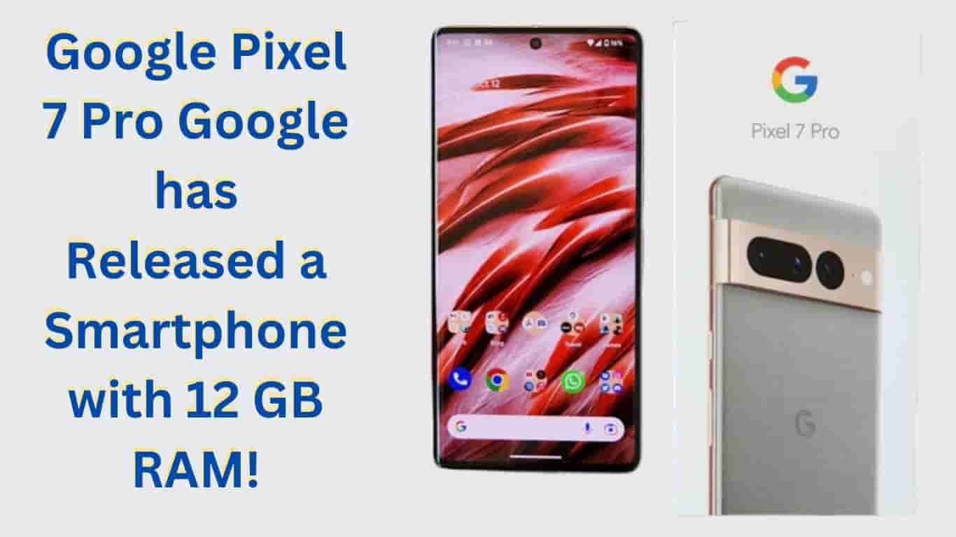 Google Pixel 7 Pro Google has Released a Smartphone with 12 GB RAM!