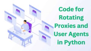 Code for Rotating Proxies and User Agents in Python