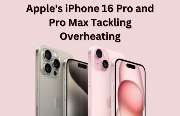 Apple’s iPhone 16 Pro and Pro Max Tackling Overheating
