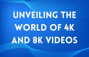 Unveiling the World of 4K and 8K Videos